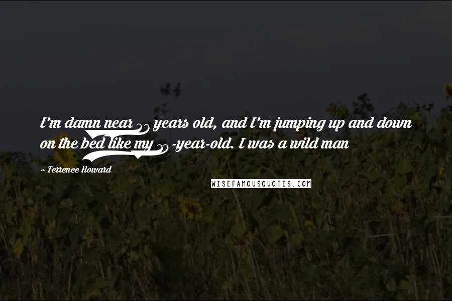 Terrence Howard quotes: I'm damn near 37 years old, and I'm jumping up and down on the bed like my 10-year-old. I was a wild man