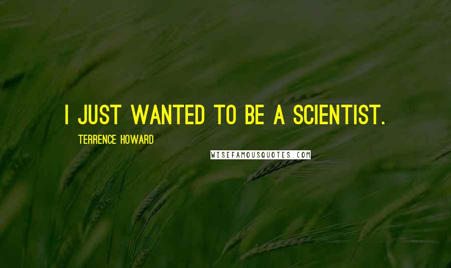 Terrence Howard quotes: I just wanted to be a scientist.