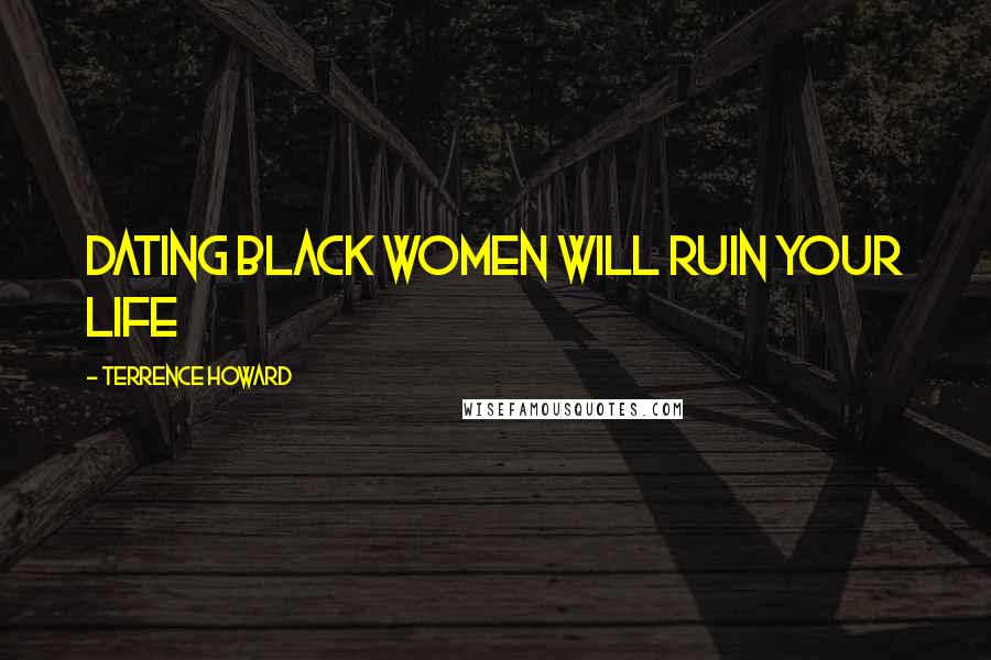 Terrence Howard quotes: Dating black women will ruin your life