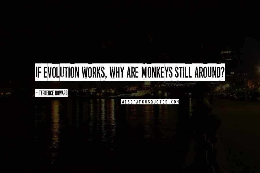 Terrence Howard quotes: If evolution works, why are monkeys still around?