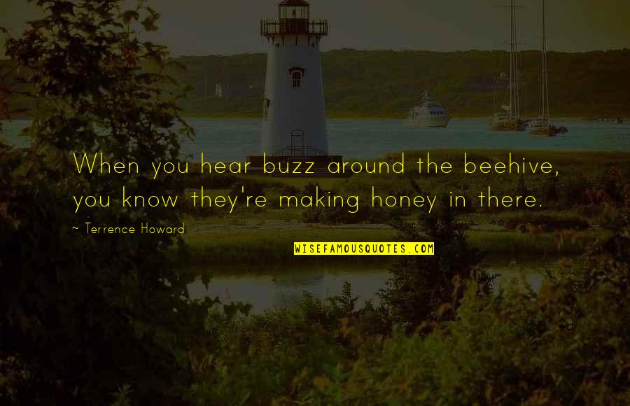 Terrence Howard Quotes By Terrence Howard: When you hear buzz around the beehive, you