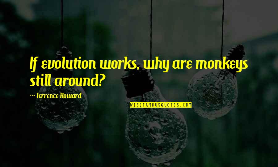 Terrence Howard Quotes By Terrence Howard: If evolution works, why are monkeys still around?
