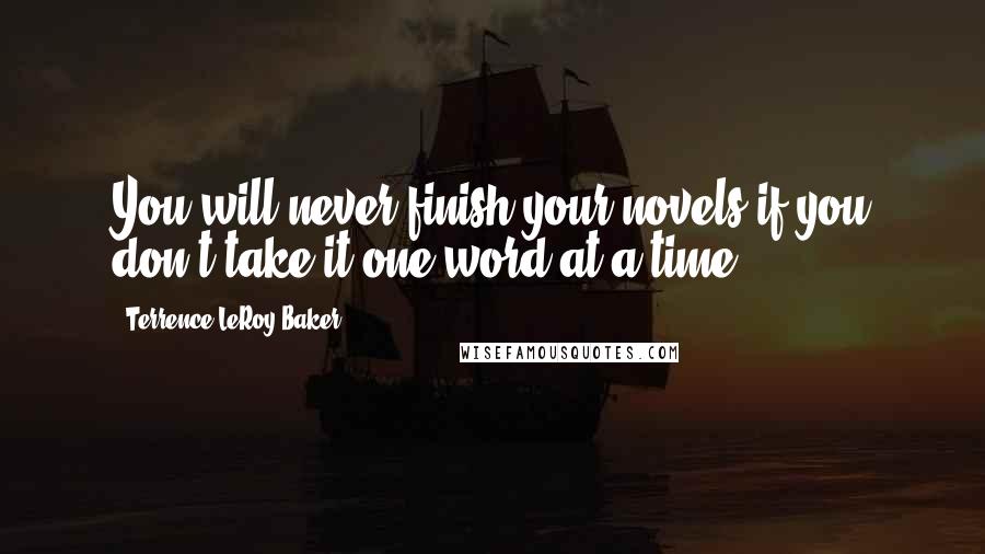 Terrence LeRoy Baker quotes: You will never finish your novels if you don't take it one word at a time