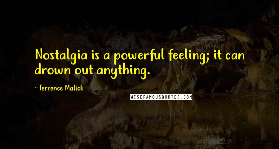 Terrence Malick quotes: Nostalgia is a powerful feeling; it can drown out anything.