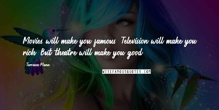 Terrence Mann quotes: Movies will make you famous; Television will make you rich; But theatre will make you good.