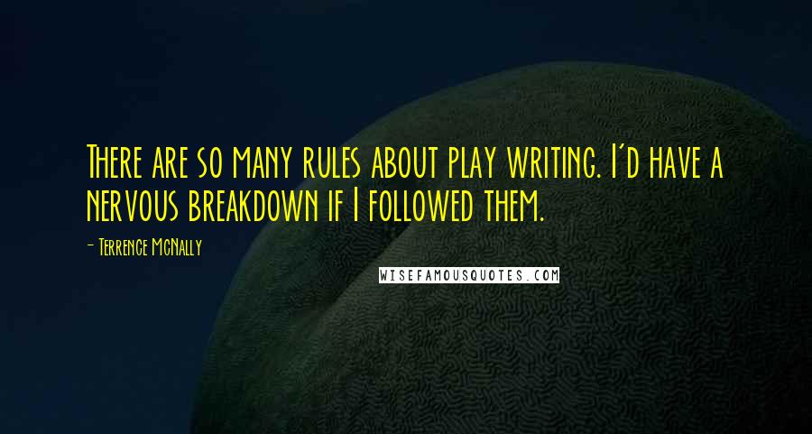 Terrence McNally quotes: There are so many rules about play writing. I'd have a nervous breakdown if I followed them.