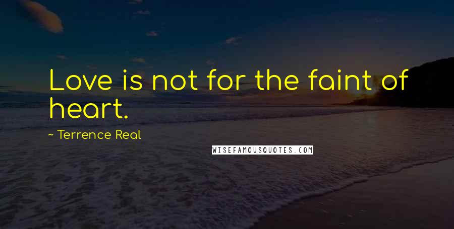 Terrence Real quotes: Love is not for the faint of heart.