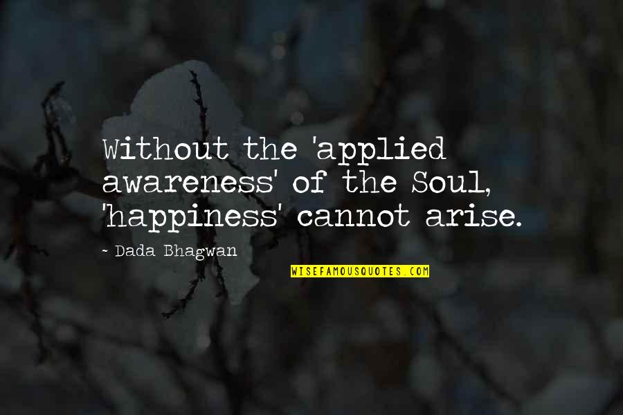 Terrer Quotes By Dada Bhagwan: Without the 'applied awareness' of the Soul, 'happiness'