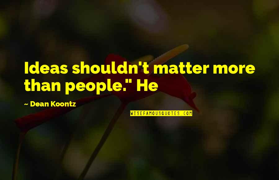 Terrestres Vers Quotes By Dean Koontz: Ideas shouldn't matter more than people." He Terrestres Vers Quotes By Dean Koontz: Ideas shouldn't matter more than people." He