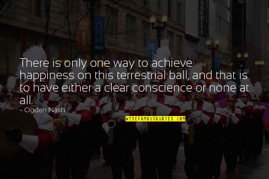 Terrestrial Quotes By Ogden Nash: There is only one way to achieve happiness