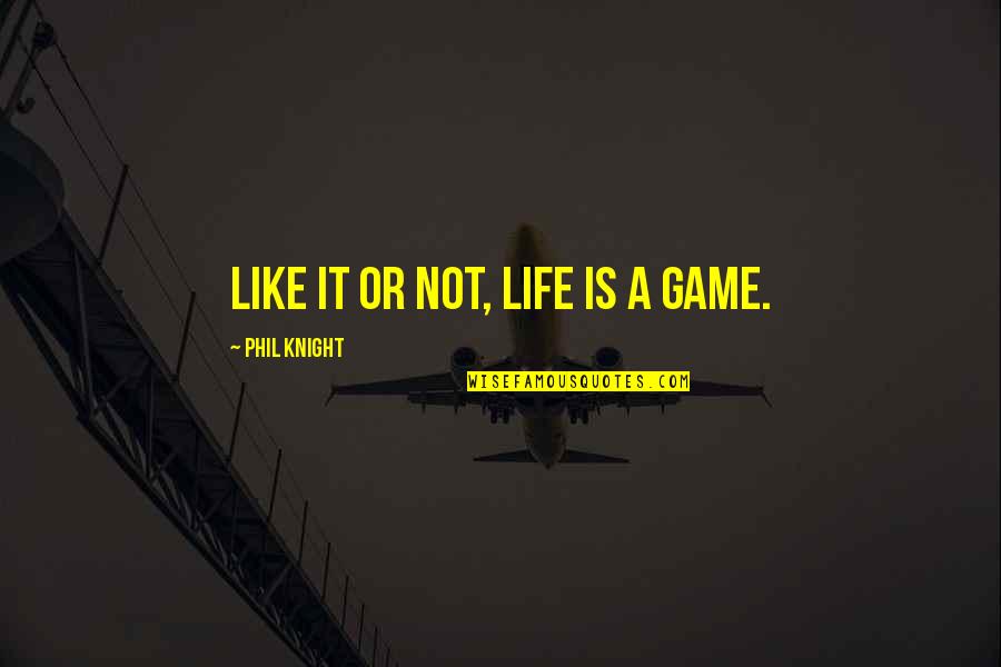 Terrey Trip Quotes By Phil Knight: Like it or not, life is a game.