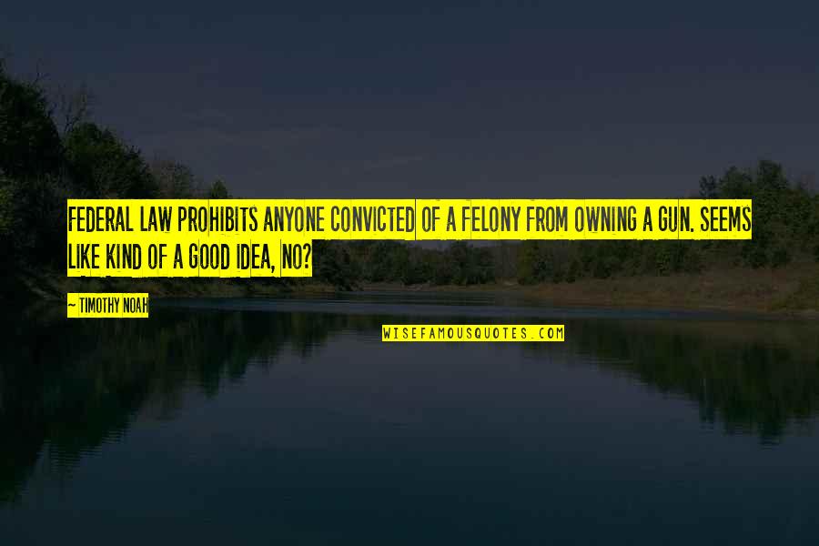 Terrezza Optical Milton Quotes By Timothy Noah: Federal law prohibits anyone convicted of a felony Terrezza Optical Milton Quotes By Timothy Noah: Federal law prohibits anyone convicted of a felony