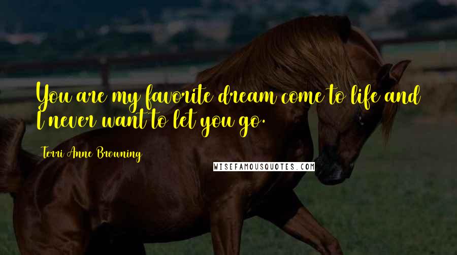 Terri Anne Browning quotes: You are my favorite dream come to life and I never want to let you go.