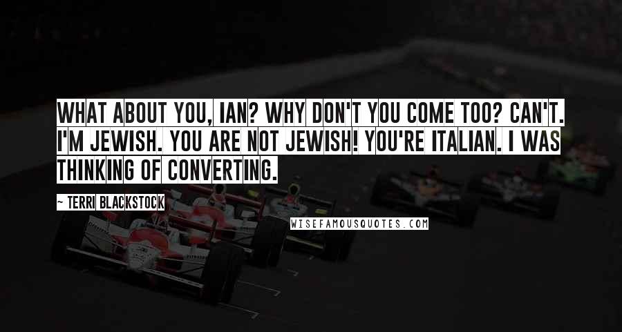 Terri Blackstock quotes: What about you, Ian? Why don't you come too? Can't. I'm Jewish. You are not Jewish! You're Italian. I was thinking of converting.