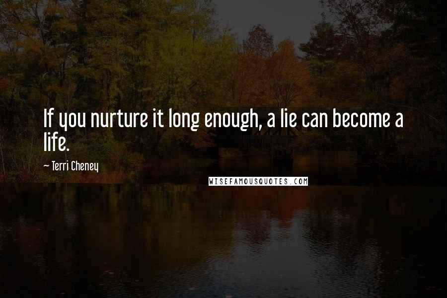 Terri Cheney quotes: If you nurture it long enough, a lie can become a life.