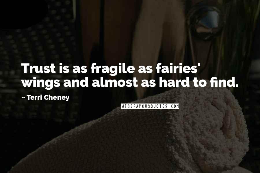 Terri Cheney quotes: Trust is as fragile as fairies' wings and almost as hard to find.