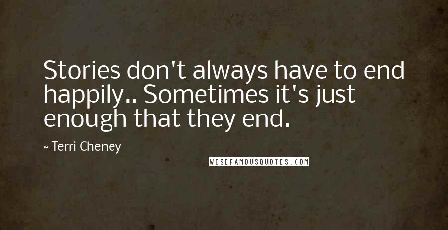 Terri Cheney quotes: Stories don't always have to end happily.. Sometimes it's just enough that they end.