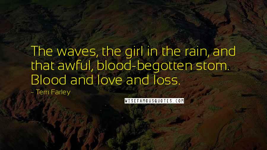 Terri Farley quotes: The waves, the girl in the rain, and that awful, blood-begotten stom. Blood and love and loss.