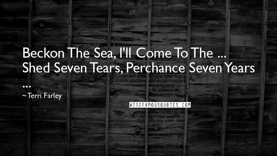 Terri Farley quotes: Beckon The Sea, I'll Come To The ... Shed Seven Tears, Perchance Seven Years ...