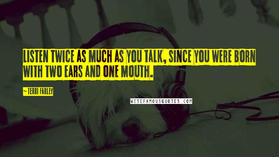 Terri Farley quotes: Listen twice as much as you talk, since you were born with two ears and one mouth.