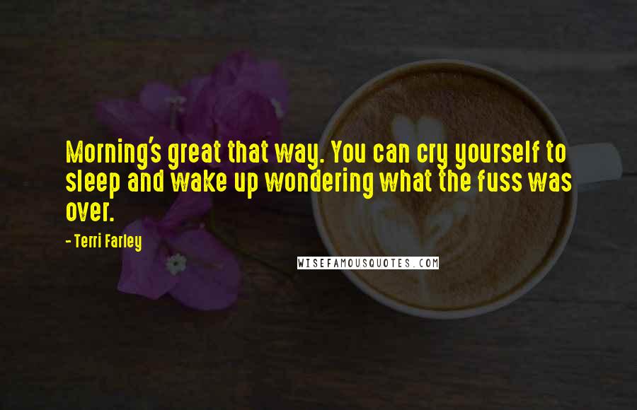 Terri Farley quotes: Morning's great that way. You can cry yourself to sleep and wake up wondering what the fuss was over.