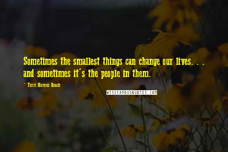 Terri Haynes Roach quotes: Sometimes the smallest things can change our lives. . . and sometimes it's the people in them.