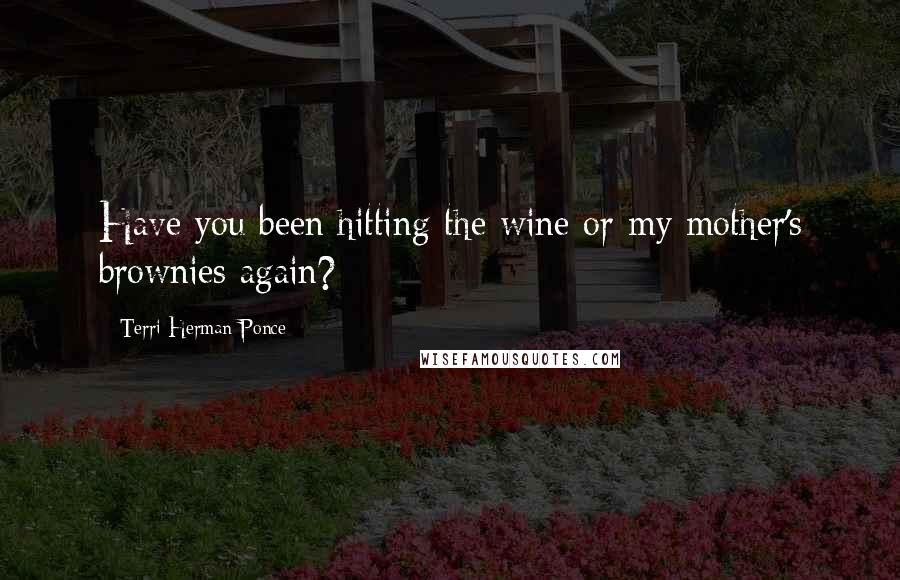 Terri Herman-Ponce quotes: Have you been hitting the wine or my mother's brownies again?