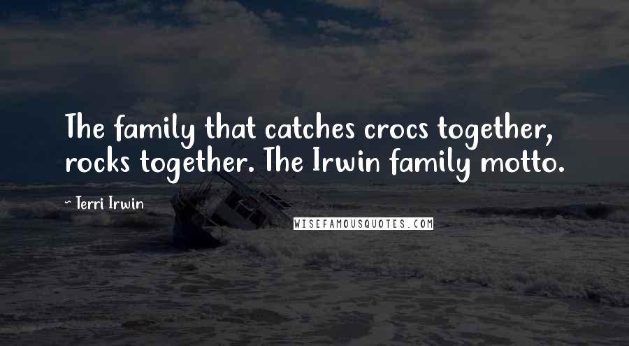 Terri Irwin quotes: The family that catches crocs together, rocks together. The Irwin family motto.