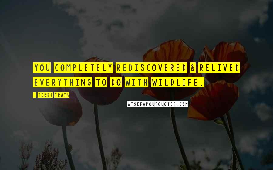 Terri Irwin quotes: You completely rediscovered & relived everything to do with wildlife.