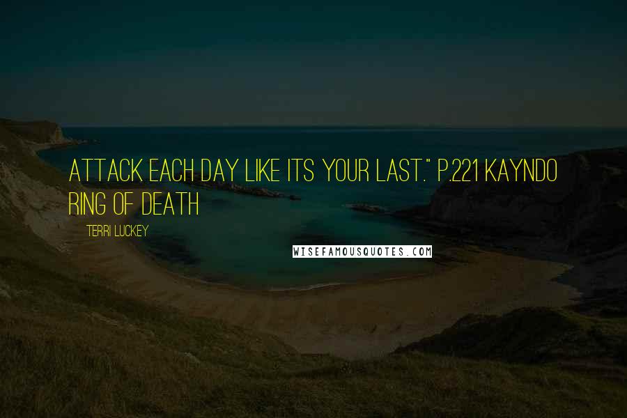 Terri Luckey quotes: Attack each day like its your last." p.221 Kayndo Ring of Death