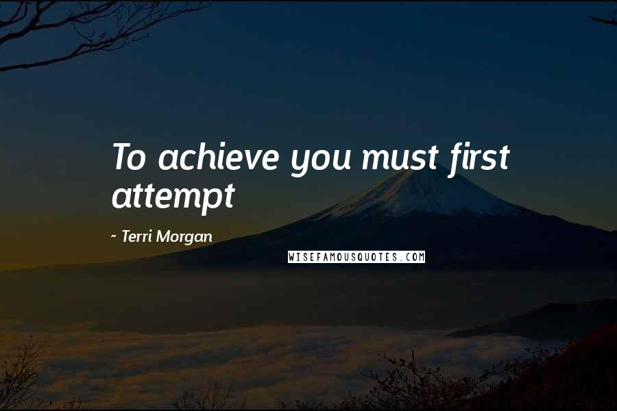 Terri Morgan quotes: To achieve you must first attempt