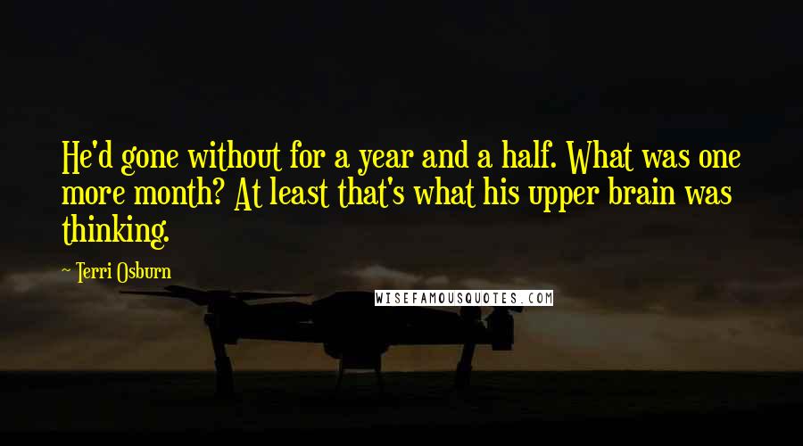 Terri Osburn quotes: He'd gone without for a year and a half. What was one more month? At least that's what his upper brain was thinking.