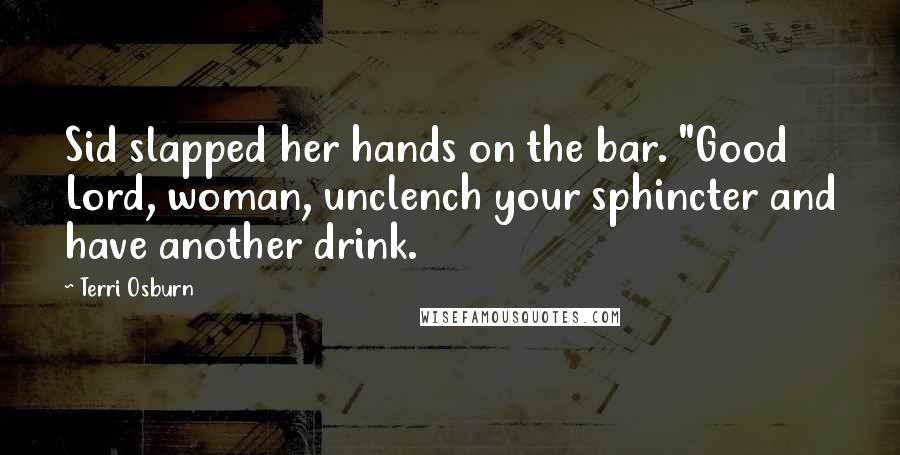 Terri Osburn quotes: Sid slapped her hands on the bar. "Good Lord, woman, unclench your sphincter and have another drink.