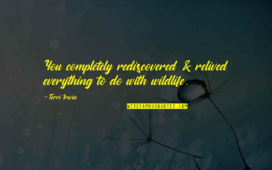 Terri Quotes By Terri Irwin: You completely rediscovered & relived everything to do