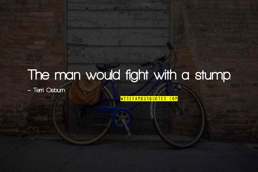 Terri Quotes By Terri Osburn: The man would fight with a stump.