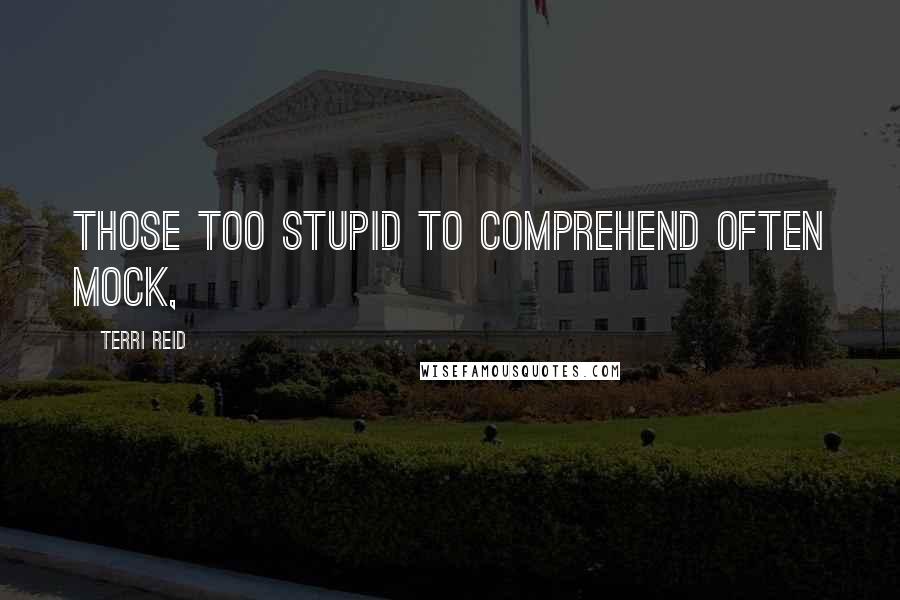 Terri Reid quotes: Those too stupid to comprehend often mock,