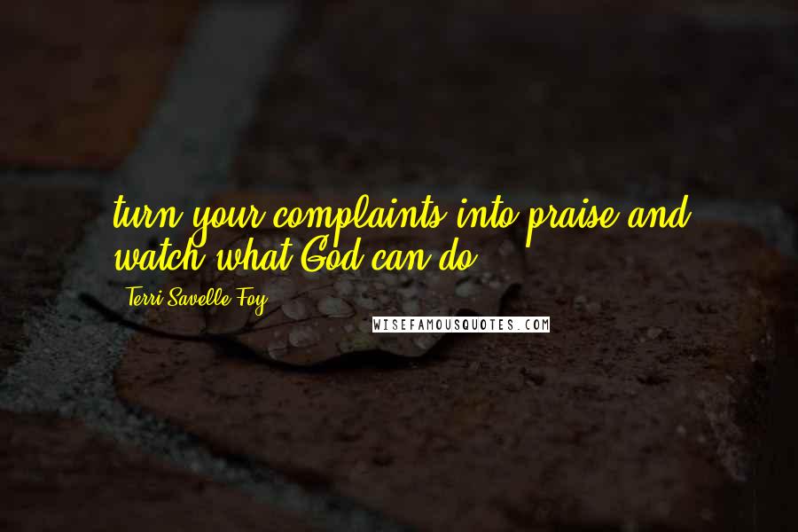 Terri Savelle Foy quotes: turn your complaints into praise and watch what God can do!