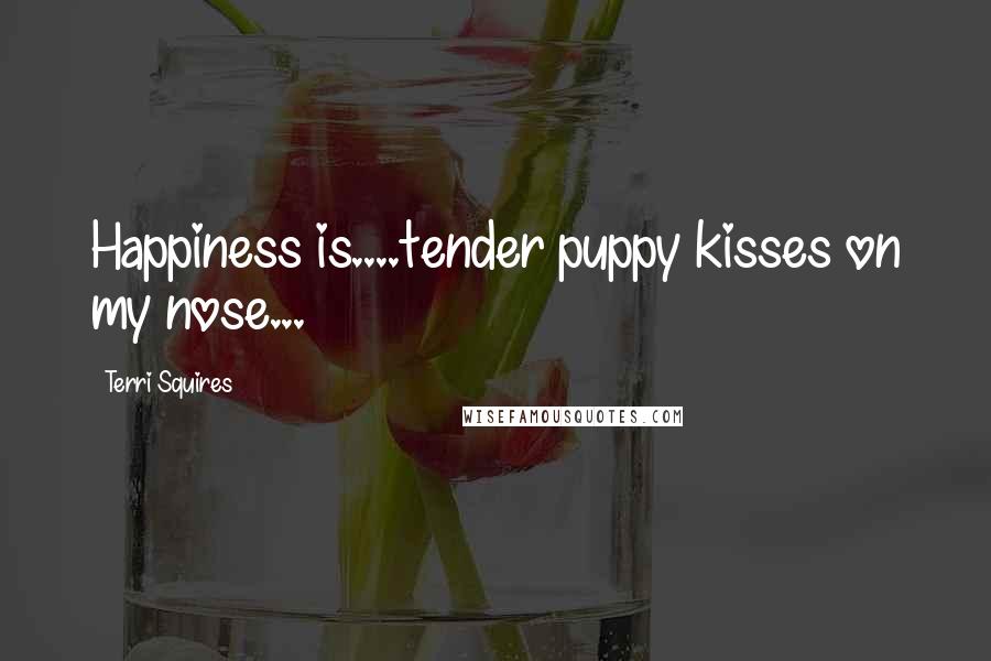 Terri Squires quotes: Happiness is....tender puppy kisses on my nose...