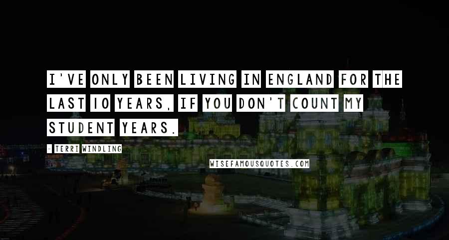 Terri Windling quotes: I've only been living in England for the last 10 years, if you don't count my student years.