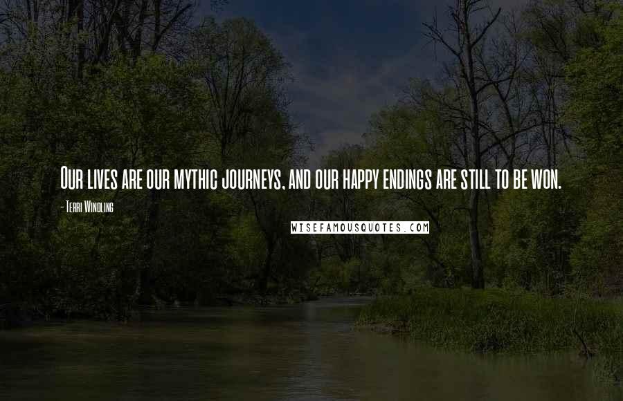 Terri Windling quotes: Our lives are our mythic journeys, and our happy endings are still to be won.