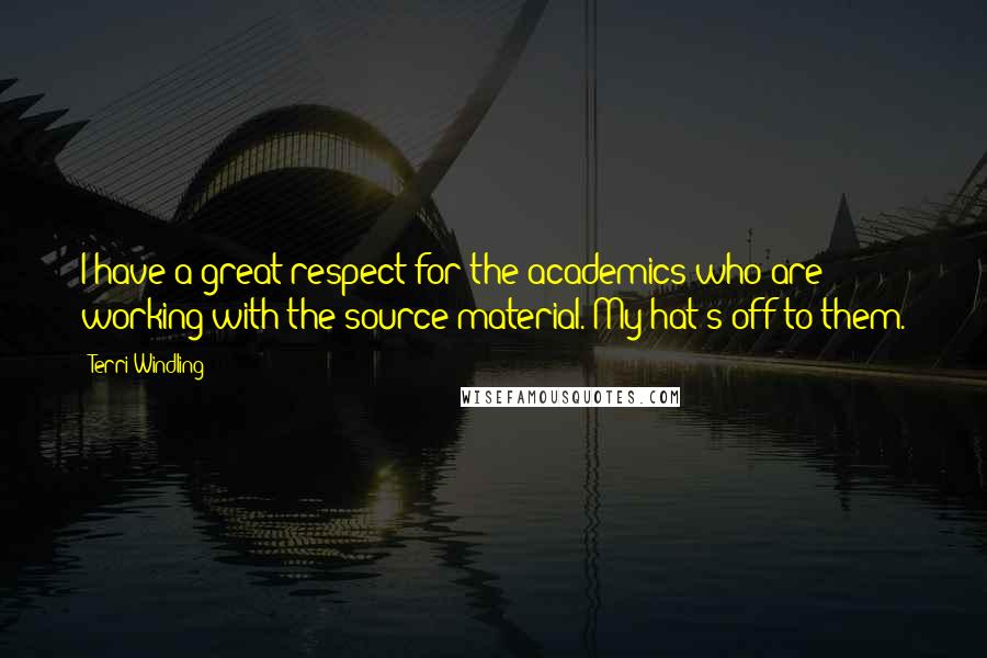 Terri Windling quotes: I have a great respect for the academics who are working with the source material. My hat's off to them. Terri Windling quotes: I have a great respect for the academics who are working with the source material. My hat's off to them.