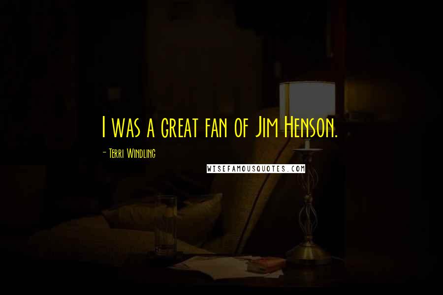 Terri Windling quotes: I was a great fan of Jim Henson.