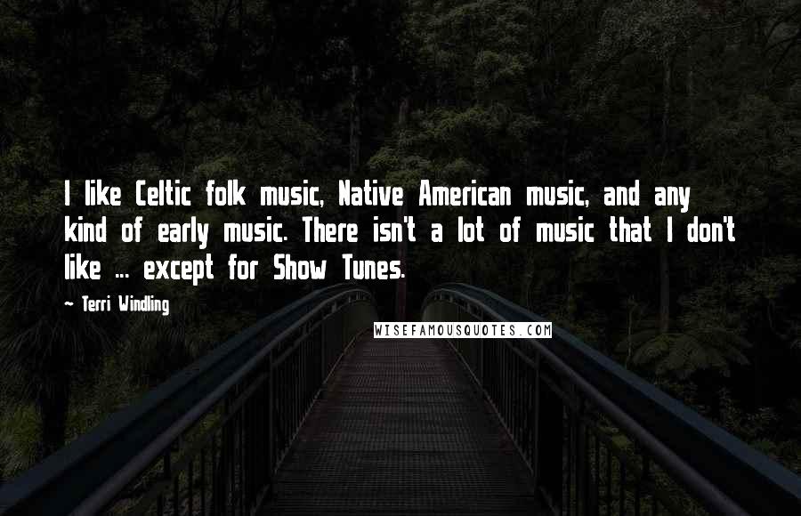 Terri Windling quotes: I like Celtic folk music, Native American music, and any kind of early music. There isn't a lot of music that I don't like ... except for Show Tunes. Terri Windling quotes: I like Celtic folk music, Native American music, and any kind of early music. There isn't a lot of music that I don't like ... except for Show Tunes.