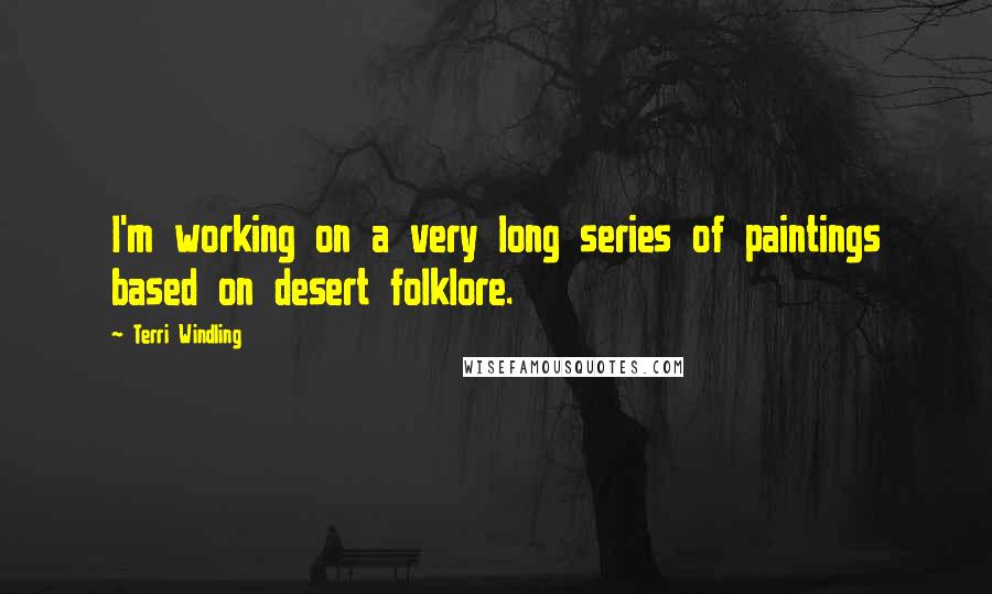 Terri Windling quotes: I'm working on a very long series of paintings based on desert folklore.