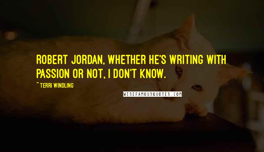 Terri Windling quotes: Robert Jordan, whether he's writing with passion or not, I don't know.
