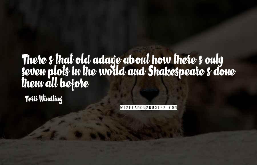 Terri Windling quotes: There's that old adage about how there's only seven plots in the world and Shakespeare's done them all before. Terri Windling quotes: There's that old adage about how there's only seven plots in the world and Shakespeare's done them all before.