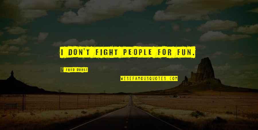 Terribile In Francese Quotes By Fred Durst: I don't fight people for fun.