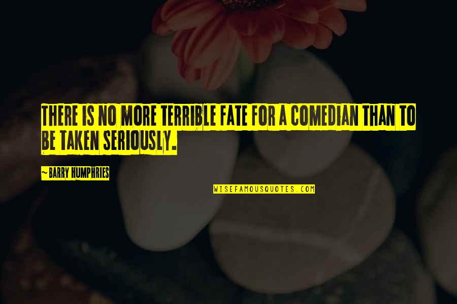 Terrible 3 Quotes By Barry Humphries: There is no more terrible fate for a