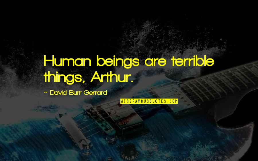 Terrible 3 Quotes By David Burr Gerrard: Human beings are terrible things, Arthur.