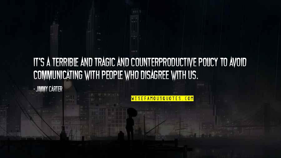 Terrible 3 Quotes By Jimmy Carter: It's a terrible and tragic and counterproductive policy